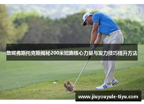 詹妮弗斯托克斯揭秘200米短跑核心力量与发力技巧提升方法
