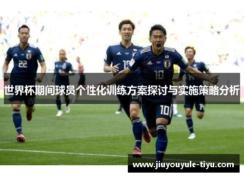 世界杯期间球员个性化训练方案探讨与实施策略分析