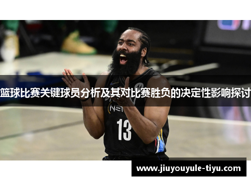 篮球比赛关键球员分析及其对比赛胜负的决定性影响探讨
