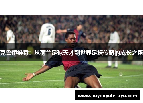 克鲁伊维特：从荷兰足球天才到世界足坛传奇的成长之路