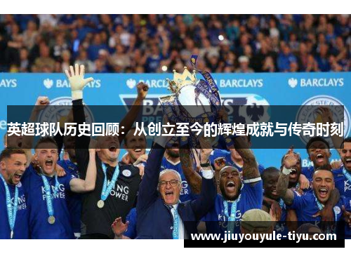 英超球队历史回顾：从创立至今的辉煌成就与传奇时刻