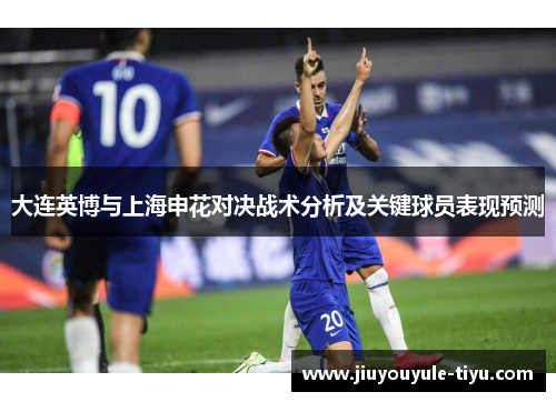 大连英博与上海申花对决战术分析及关键球员表现预测