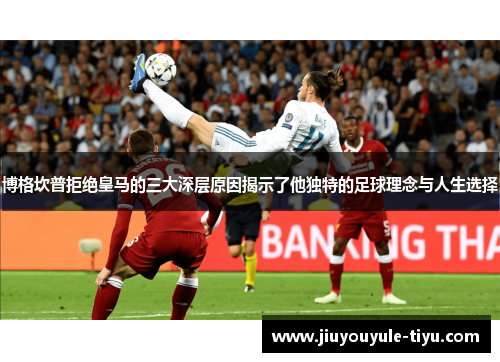 博格坎普拒绝皇马的三大深层原因揭示了他独特的足球理念与人生选择 博格坎普拒绝皇马的三大深层原因揭示了他独特的足球理念与人生选择