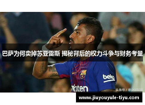 巴萨为何卖掉苏亚雷斯 揭秘背后的权力斗争与财务考量 巴萨为何卖掉苏亚雷斯 揭秘背后的权力斗争与财务考量