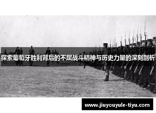 探索葡萄牙胜利背后的不屈战斗精神与历史力量的深刻剖析 探索葡萄牙胜利背后的不屈战斗精神与历史力量的深刻剖析