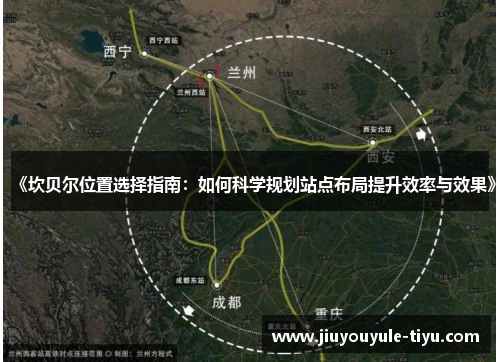 《坎贝尔位置选择指南:如何科学规划站点布局提升效率与效果》 《坎贝尔位置选择指南:如何科学规划站点布局提升效率与效果》