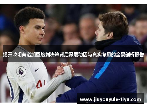 揭开波切蒂诺加盟热刺决策背后深层动因与真实考量的全景剖析报告 揭开波切蒂诺加盟热刺决策背后深层动因与真实考量的全景剖析报告